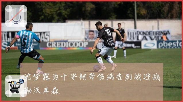 沈梦露为十字韧带伤病告别战迎战勒沃库森